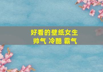 好看的壁纸女生 帅气 冷酷 霸气